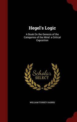Hegel's Logic: A Book on the Genesis of the Categories of the Mind. a Critical Exposition
