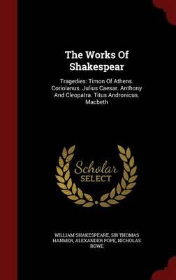 The Works of Shakespear: Tragedies: Timon of Athens. Coriolanus. Julius Caesar. Anthony and Cleopatra. Titus Andronicus. Macbeth