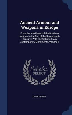Ancient Armour and Weapons in Europe: From the Iron Period of the Northern Nations to the End of the Seventeenth Century: With Illustrations from Contemporary Monuments; Volume 1