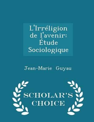 L'Irreligion de L'Avenir: Etude Sociologique - Scholar's Choice Edition