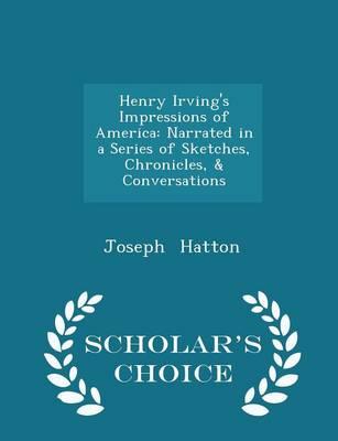 Henry Irving's Impressions of America: Narrated in a Series of Sketches, Chronicles, & Conversations - Scholar's Choice Edition
