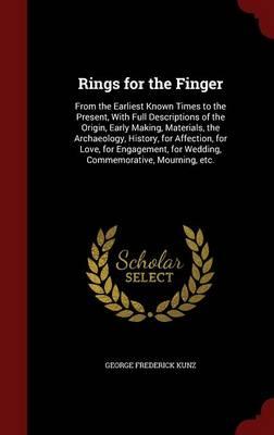 Rings for the Finger: From the Earliest Known Times to the Present, with Full Descriptions of the Origin, Early Making, Materials, the Archaeology, History, for Affection, for Love, for Engagement, for Wedding, Commemorative, Mourning, Etc.