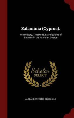 Salaminia (Cyprus).: The History, Treasures, & Antiquities of Salamis in the Island of Cyprus
