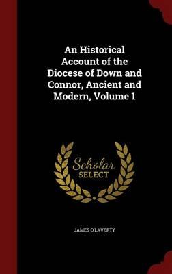 An Historical Account of the Diocese of Down and Connor, Ancient and Modern; Volume 1