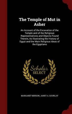 The Temple of Mut in Asher: An Account of the Excavation of the Temple and of the Religious Representations and Objects Found Therein, as Illustrating the History of Egypt and the Main Religious Ideas of the Egyptians