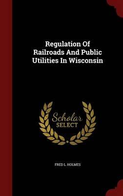 Regulation of Railroads and Public Utilities in Wisconsin