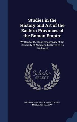 Studies in the History and Art of the Eastern Provinces of the Roman Empire: Written for the Quartercentenary of the University of Aberdeen by Seven of Its Graduates