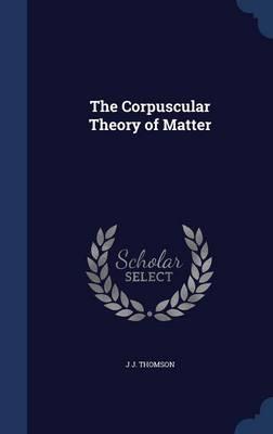 The Corpuscular Theory of Matter