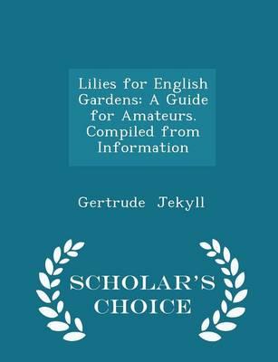 Lilies for English Gardens: A Guide for Amateurs. Compiled from Information - Scholar's Choice Edition