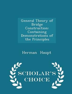 General Theory of Bridge Construction: Containing Demonstrations of the Principles - Scholar's Choice Edition