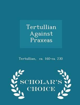 Tertullian Against Praxeas - Scholar's Choice Edition