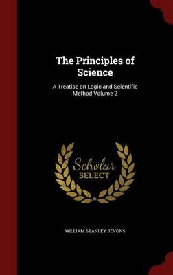 The Principles of Science: A Treatise on Logic and Scientific Method Volume 2