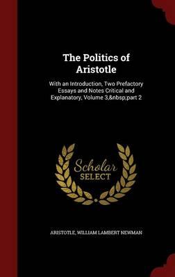 The Politics of Aristotle: With an Introduction, Two Prefactory Essays and Notes Critical and Explanatory, Volume 3, Part 2