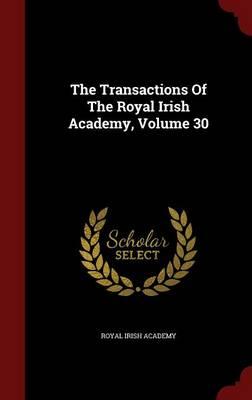 The Transactions of the Royal Irish Academy; Volume 30