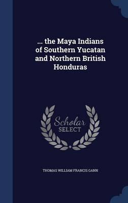 ... the Maya Indians of Southern Yucatan and Northern British Honduras