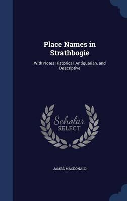 Place Names in Strathbogie: With Notes Historical, Antiquarian, and Descriptive