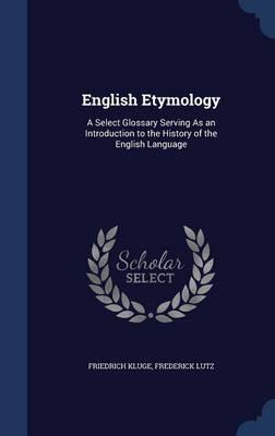 English Etymology: A Select Glossary Serving as an Introduction to the History of the English Language
