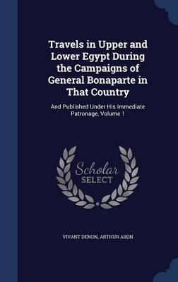 Travels in Upper and Lower Egypt During the Campaigns of General Bonaparte in That Country: And Published Under His Immediate Patronage, Volume 1