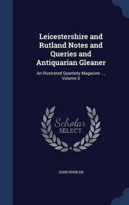 Leicestershire and Rutland Notes and Queries and Antiquarian Gleaner: An Illustrated Quarterly Magazine ...; Volume 3