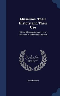 Museums, Their History and Their Use: With a Bibliography and List of Museums in the United Kingdom