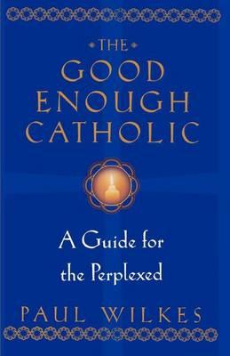 Good Enough Catholic, The: A Guide for the Perplexed