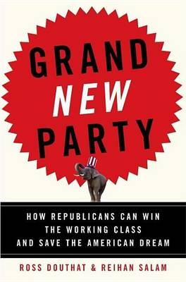 Grand New Party: How Republicans Can Win the Working Class and Save the American Dream