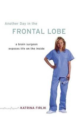 Another Day in the Frontal Lobe: A Brain Surgeon Exposes Life on the Inside
