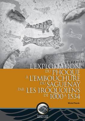 L Exploitation Du Phoque A L Embouchure Du Saguenay Par Les Iroquoiens de 1000 a 1534