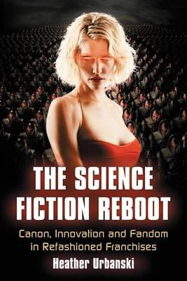 The Science Fiction Reboot: Canon, Innovation and Fandom in Refashioned Franchises
