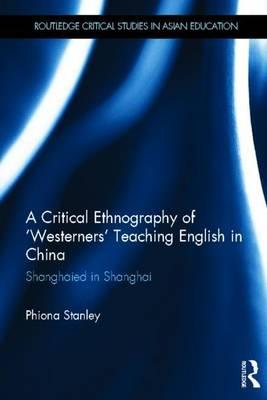 Critical Ethnography of Westerners Teaching English in China, A: Shanghaied in Shanghai