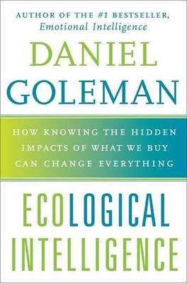 Ecological Intelligence: How Knowing the Hidden Impacts of What We Buy Can Change Everything