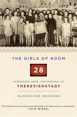 Girls of Room 28, The: Friendship, Hope, and Survival in Theresienstadt