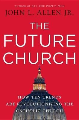 Future Church, The: How Ten Trends Are Revolutionizing the Catholic Church