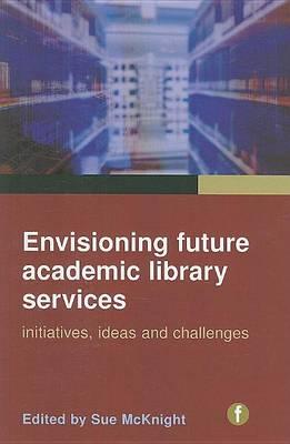 Envisioning Future Academic Library Services: Initiatives, Ideas and Challenges