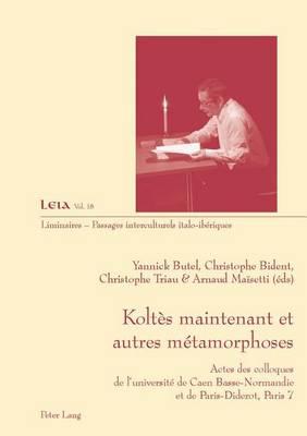 Koltes Maintenant Et Autres Metamorphoses: Actes Des Colloques de L Universite de Caen Basse-Normandie Et de Paris-Diderot, Paris 7