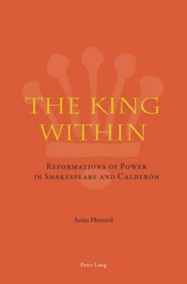 King Within, The: Reformations of Power in Shakespeare and Calderon
