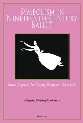 Symbolism in Nineteenth-Century Ballet:  Giselle,   Coppelia,   The Sleeping Beauty  and  Swan Lake