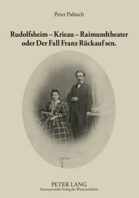 Rudolfsheim - Krieau - Raimundtheater Oder Der Fall Franz Ruckauf Sen.: Ein Ausschnitt Der Zweiten Halfte Des 19. Jahrhunderts Zu Wiener Leben Und Kul