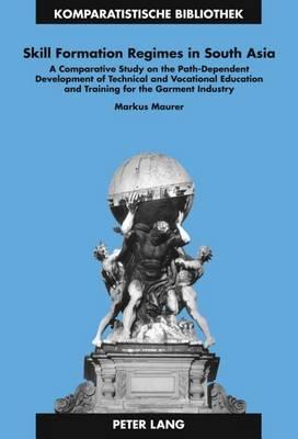 Skill Formation Regimes in South Asia: A Comparative Study on the Path-Dependent Development of Technical and Vocational Education and Training for the Garment Industry