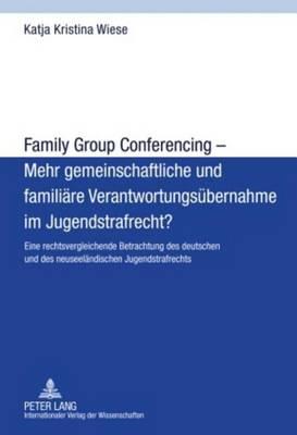Family Group Conferencing - Mehr Gemeinschaftliche Und Familiare Verantwortungsubernahme Im Jugendstrafrecht?: Eine Rechtsvergleichende Betrachtung de