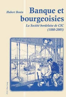 Banque Et Bourgeoisies: La Societe Bordelaise de CIC (1880-2005)