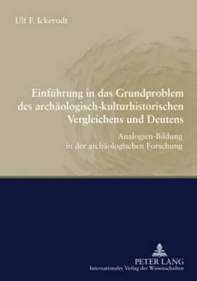 Einfuhrung in Das Grundproblem Des Archaologisch-Kulturhistorischen Vergleichens Und Deutens: Analogien-Bildung in Der Archaologischen Forschung