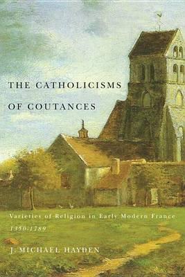 Catholicisms of Coutances, The: Varieties of Religion in Early Modern France, 1350-1789