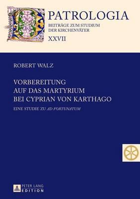 Vorbereitung Auf Das Martyrium Bei Cyprian Von Karthago: Eine Studie Zu Ad Fortunatum