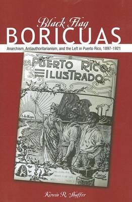 Black Flag Boricuas: Anarchism, Antiauthoritarianism, and the Left in Puerto Rico, 1897-1921
