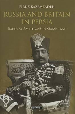 Russia and Britain in Persia: Imperial Ambitions in Qajar Iran
