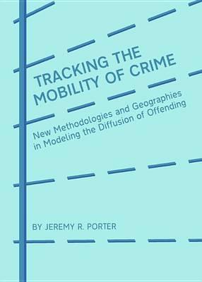 Tracking the Mobility of Crime: New Methodologies and Geographies in Modeling the Diffusion of Offending