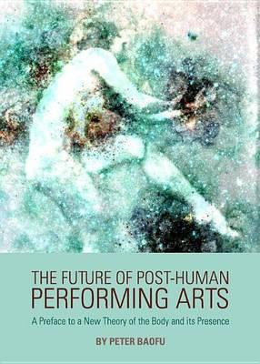 Future of Post-Human Performing Arts: A Preface to a New Theory of the Body and Its Presence