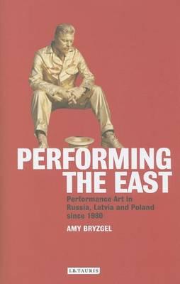 Performing the East: Performance Art in Russia, Latvia and Poland Since 1980