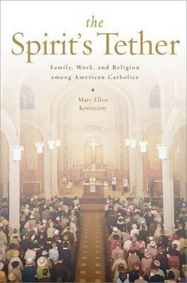 The Spirit's Tether: Family, Work, and Religion Among American Catholics